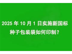 2025年10月1日实施“新国标”，种子包装袋如何印制？